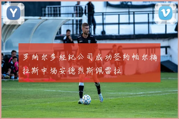 罗纳尔多经纪公司成功签约帕尔梅拉斯中场安德烈斯佩雷拉