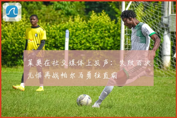 莱奥在社交媒体上发声：失败百次无惧再战帕尔马勇往直前