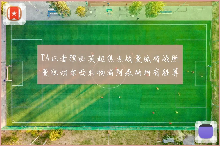 TA记者预测英超焦点战曼城将战胜曼联切尔西利物浦阿森纳均有胜算