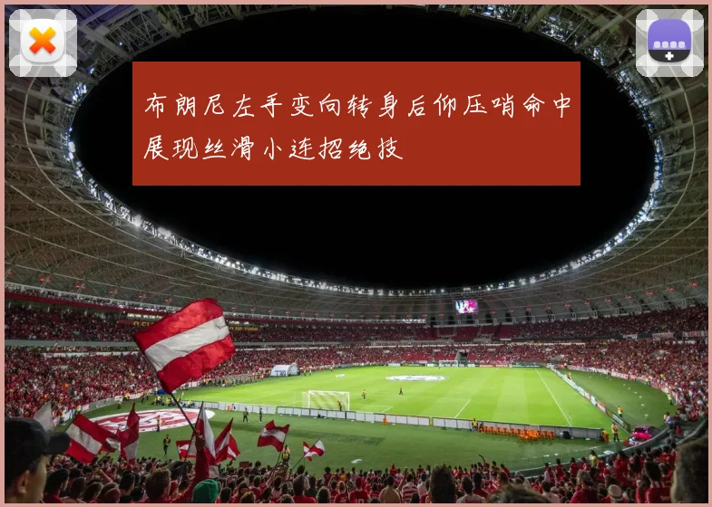 布朗尼左手变向转身后仰压哨命中展现丝滑小连招绝技