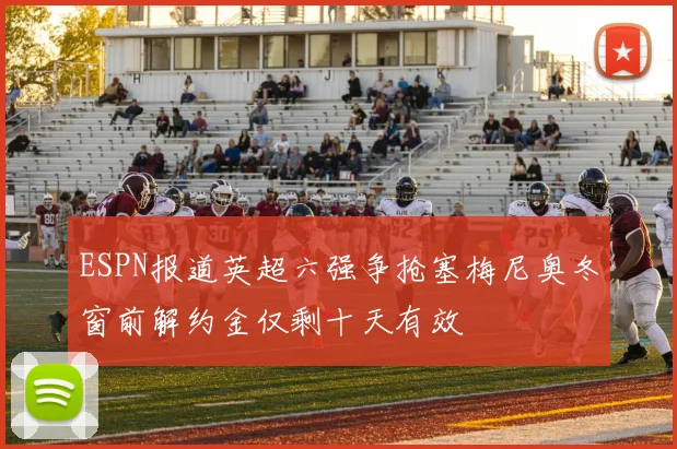 ESPN报道英超六强争抢塞梅尼奥冬窗前解约金仅剩十天有效