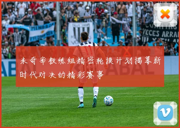 米奇率教练组精密轮换计划揭幕新时代对决的精彩赛事
