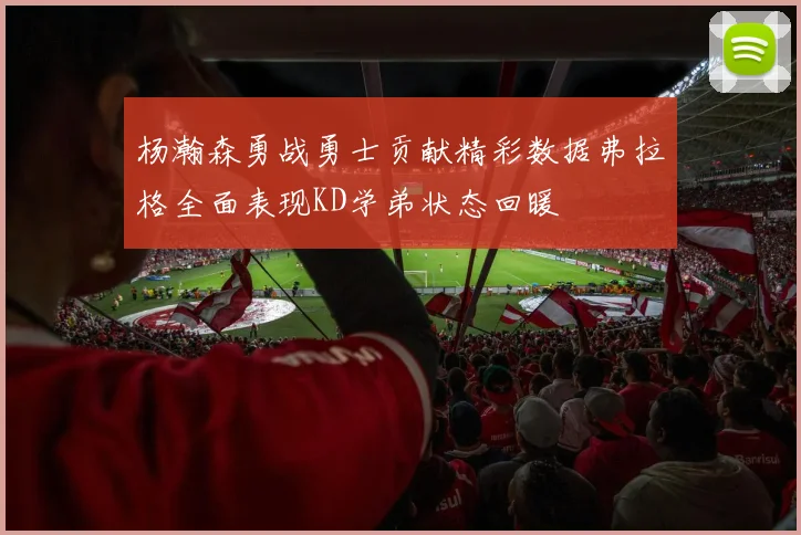 杨瀚森勇战勇士贡献精彩数据弗拉格全面表现KD学弟状态回暖