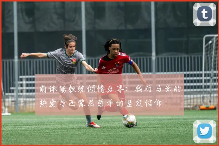 前体能教练倾情分享：我对马竞的热爱与西蒙尼哲学的坚定信仰