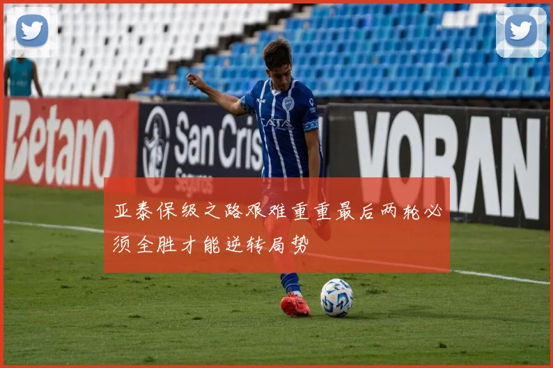 亚泰保级之路艰难重重最后两轮必须全胜才能逆转局势