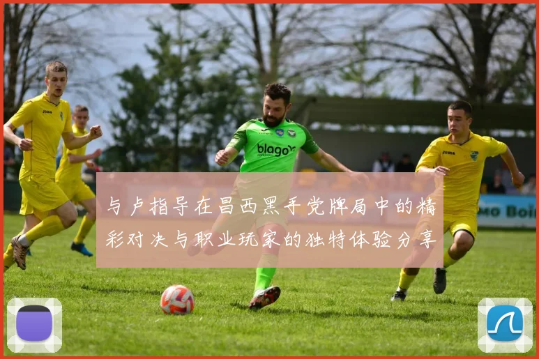 与卢指导在昌西黑手党牌局中的精彩对决与职业玩家的独特体验分享