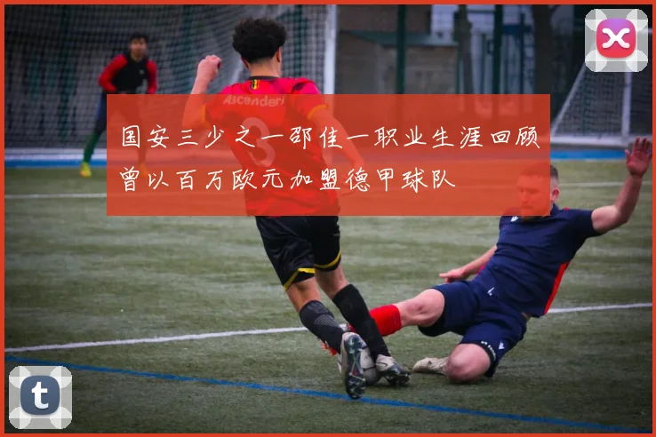 国安三少之一邵佳一职业生涯回顾曾以百万欧元加盟德甲球队