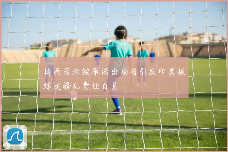 梅西若未按承诺出场将引发印度板球迷骚乱责任自负